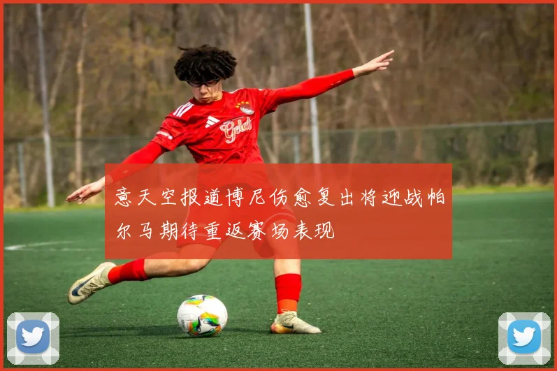 意天空报道博尼伤愈复出将迎战帕尔马期待重返赛场表现