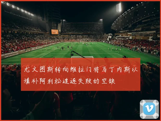 尤文图斯转向维拉门将马丁内斯以填补阿利松追逐失败的空缺