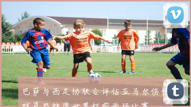 巴萨与西足协联合评估亚马尔伤情球员恐缺席世界杯前两场比赛