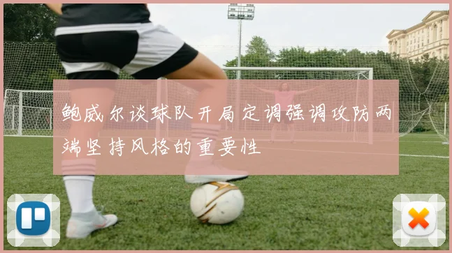 鲍威尔谈球队开局定调强调攻防两端坚持风格的重要性