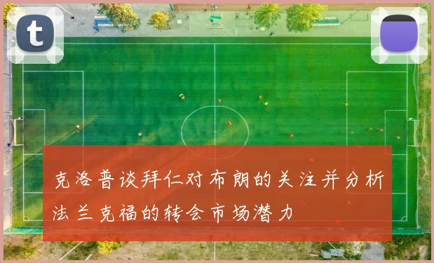 克洛普谈拜仁对布朗的关注并分析法兰克福的转会市场潜力