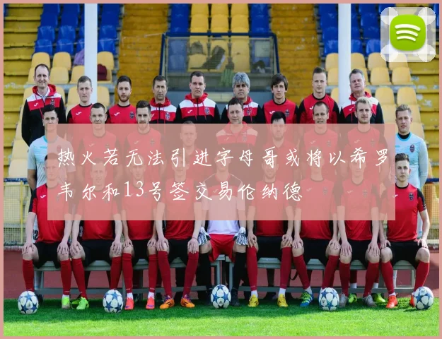 热火若无法引进字母哥或将以希罗韦尔和13号签交易伦纳德