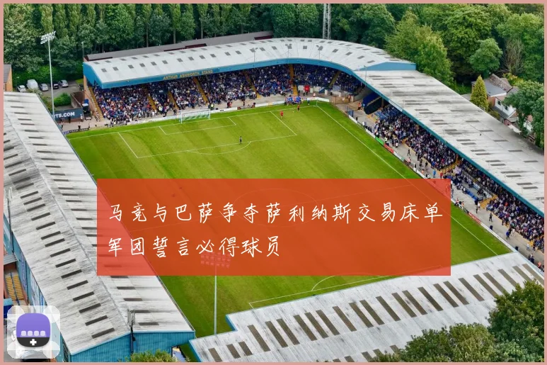 马竞与巴萨争夺萨利纳斯交易床单军团誓言必得球员
