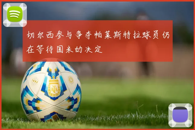 切尔西参与争夺帕莱斯特拉球员仍在等待国米的决定