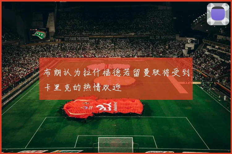 布朗认为拉什福德若留曼联将受到卡里克的热情欢迎