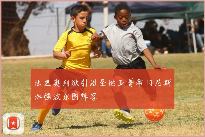 法里奥利欲引进圣地亚哥希门尼斯加强波尔图阵容