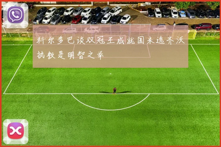 科尔多巴谈双冠王成就国米选齐沃执教是明智之举